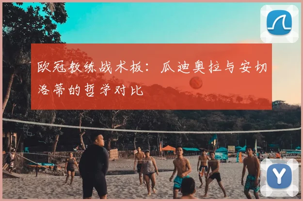欧冠教练战术板：瓜迪奥拉与安切洛蒂的哲学对比