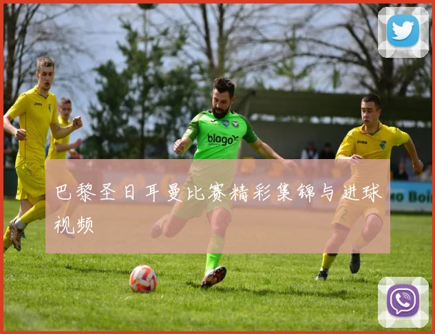 巴黎圣日耳曼比赛精彩集锦与进球视频