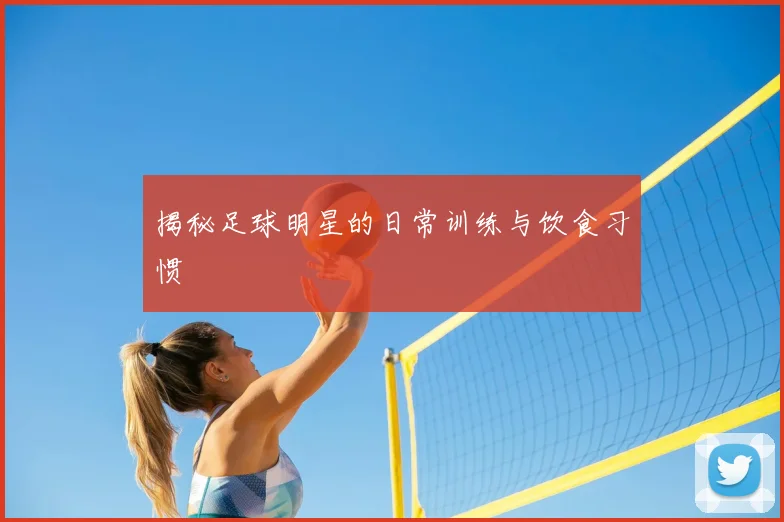 揭秘足球明星的日常训练与饮食习惯
