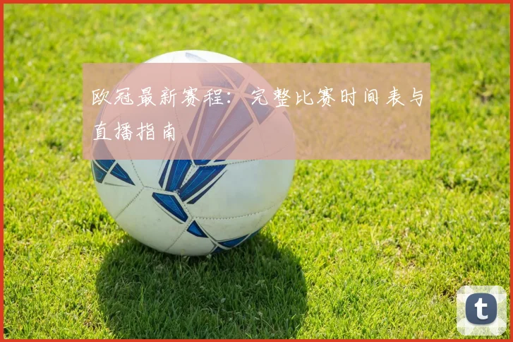 欧冠最新赛程：完整比赛时间表与直播指南