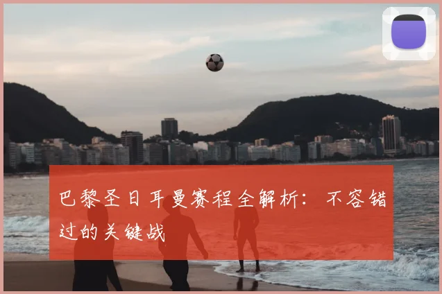 巴黎圣日耳曼赛程全解析：不容错过的关键战
