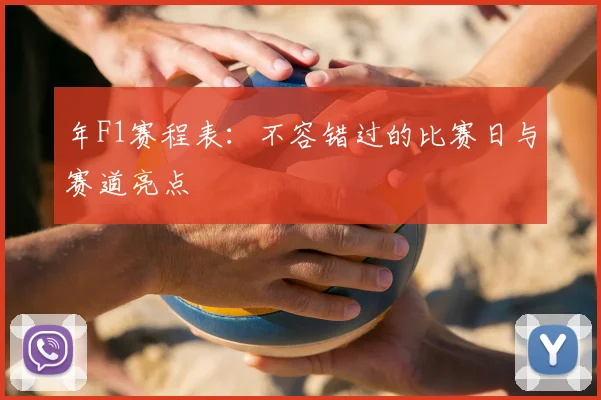 年F1赛程表：不容错过的比赛日与赛道亮点