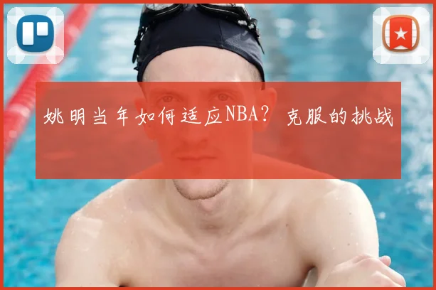 姚明当年如何适应NBA？克服的挑战