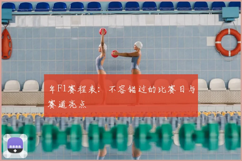 年F1赛程表：不容错过的比赛日与赛道亮点