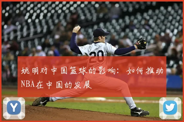 姚明对中国篮球的影响：如何推动NBA在中国的发展